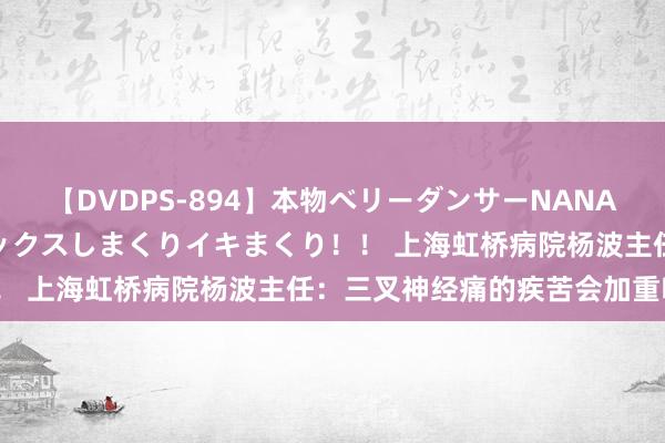 【DVDPS-894】本物ベリーダンサーNANA第2弾 悦楽の腰使いでセックスしまくりイキまくり！！ 上海虹桥病院杨波主任：三叉神经痛的疾苦会加重吗？