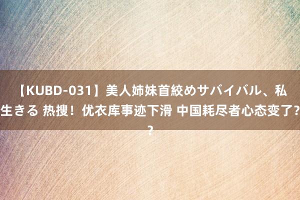 【KUBD-031】美人姉妹首絞めサバイバル、私生きる 热搜！优衣库事迹下滑 中国耗尽者心态变了？