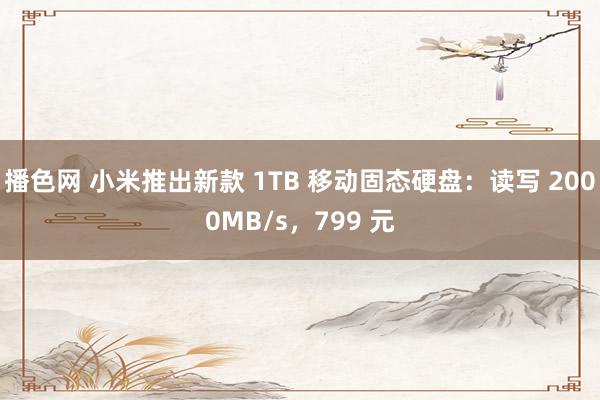 播色网 小米推出新款 1TB 移动固态硬盘：读写 2000MB/s，799 元