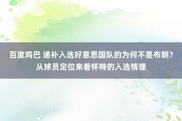 百度鸡巴 递补入选好意思国队的为何不是布朗？从球员定位来看怀特的入选情理