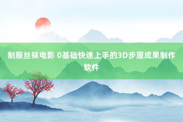 制服丝袜电影 0基础快速上手的3D步履成果制作软件