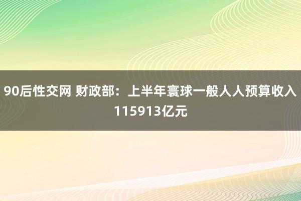 90后性交网 财政部：上半年寰球一般人人预算收入115913亿元