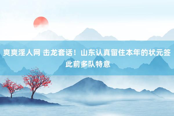 爽爽淫人网 击龙套话！山东认真留住本年的状元签 此前多队特意