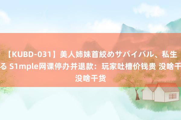 【KUBD-031】美人姉妹首絞めサバイバル、私生きる S1mple网课停办并退款：玩家吐槽价钱贵 没啥干货