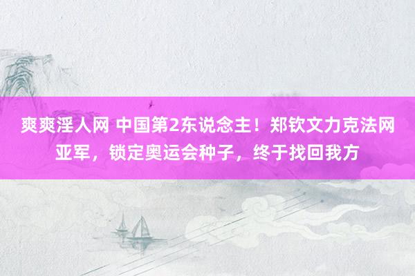 爽爽淫人网 中国第2东说念主！郑钦文力克法网亚军，锁定奥运会种子，终于找回我方