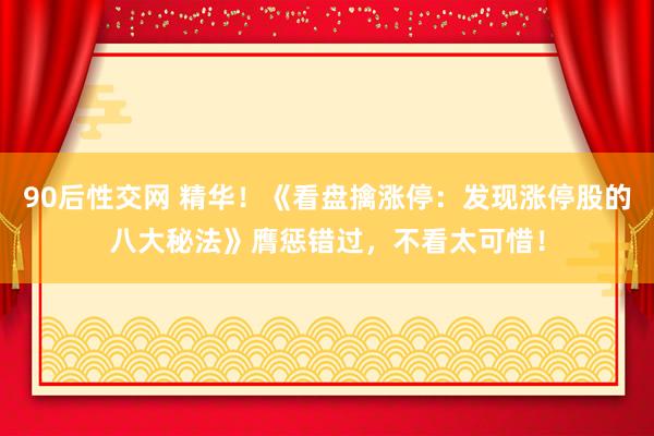 90后性交网 精华！《看盘擒涨停：发现涨停股的八大秘法》膺惩错过，不看太可惜！