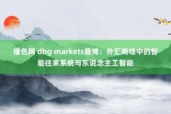 播色网 dbg markets盾博：外汇商场中的智能往来系统与东说念主工智能