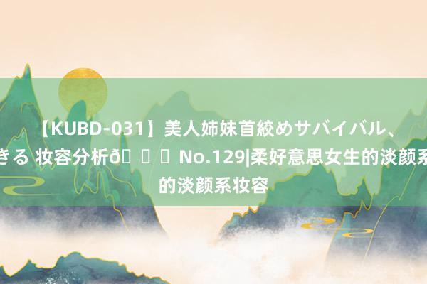 【KUBD-031】美人姉妹首絞めサバイバル、私生きる 妆容分析?No.129|柔好意思女生的淡颜系妆容