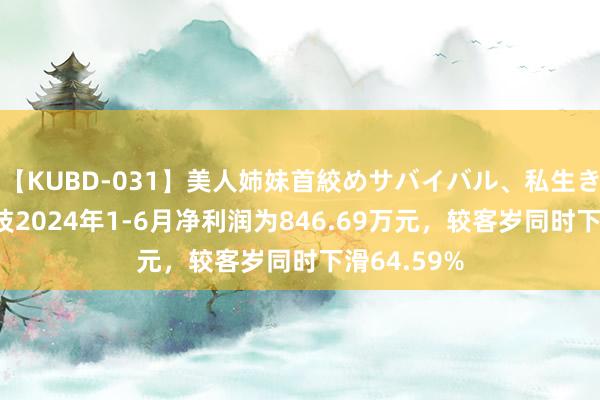 【KUBD-031】美人姉妹首絞めサバイバル、私生きる 雷神科技2024年1-6月净利润为846.69万元，较客岁同时下滑64.59%