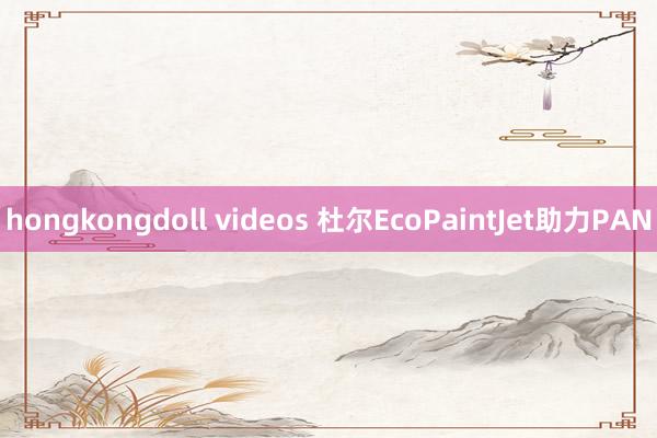 hongkongdoll videos 杜尔EcoPaintJet助力PAN