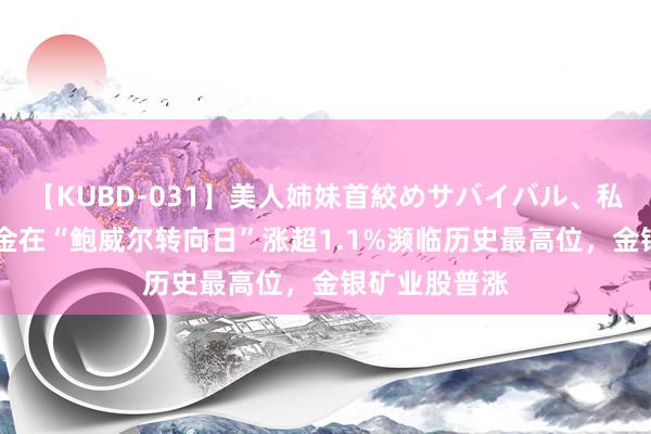 【KUBD-031】美人姉妹首絞めサバイバル、私生きる 现货金在“鲍威尔转向日”涨超1.1%濒临历史最高位，金银矿业股普涨