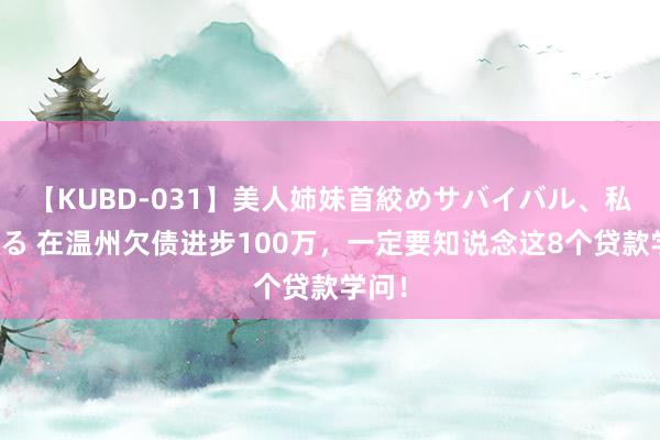 【KUBD-031】美人姉妹首絞めサバイバル、私生きる 在温州欠债进步100万，一定要知说念这8个贷款学问！