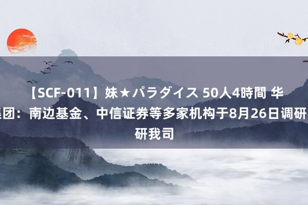 【SCF-011】妹★パラダイス 50人4時間 华利集团：南边基金、中信证券等多家机构于8月26日调研我司