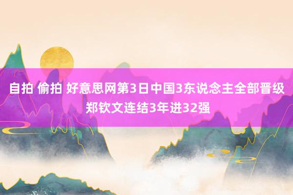 自拍 偷拍 好意思网第3日中国3东说念主全部晋级 郑钦文连结3年进32强