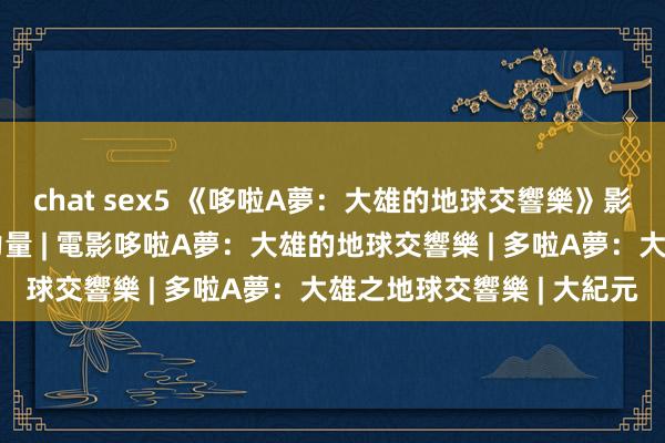 chat sex5 《哆啦A夢：大雄的地球交響樂》影評：音樂成戰勝邪惡的力量 | 電影哆啦A夢：大雄的地球交響樂 | 多啦A夢：大雄之地球交響樂 | 大紀元