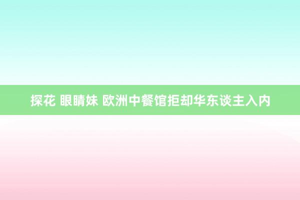 探花 眼睛妹 欧洲中餐馆拒却华东谈主入内