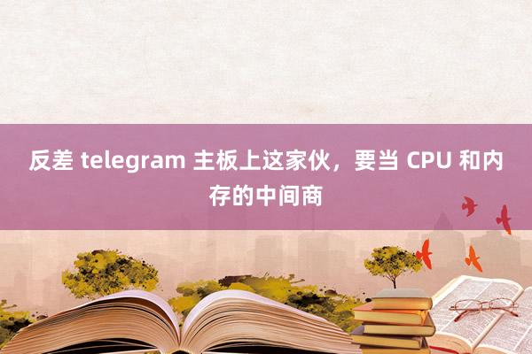 反差 telegram 主板上这家伙，要当 CPU 和内存的中间商