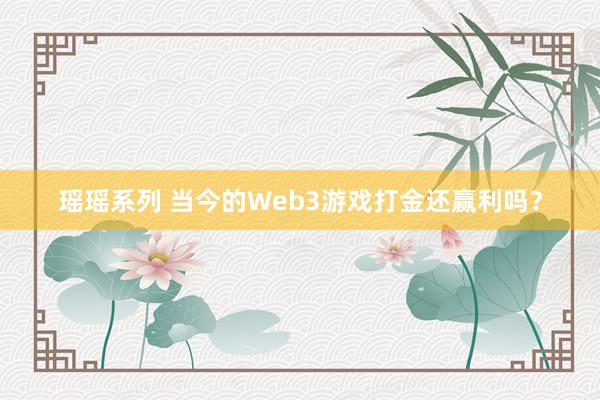 瑶瑶系列 当今的Web3游戏打金还赢利吗？