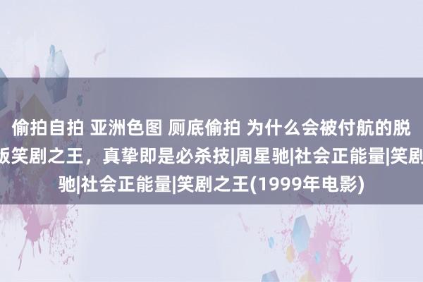 偷拍自拍 亚洲色图 厕底偷拍 为什么会被付航的脱口秀感动到？当代版笑剧之王，真挚即是必杀技|周星驰|社会正能量|笑剧之王(1999年电影)