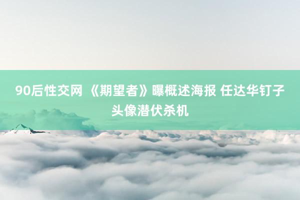 90后性交网 《期望者》曝概述海报 任达华钉子头像潜伏杀机